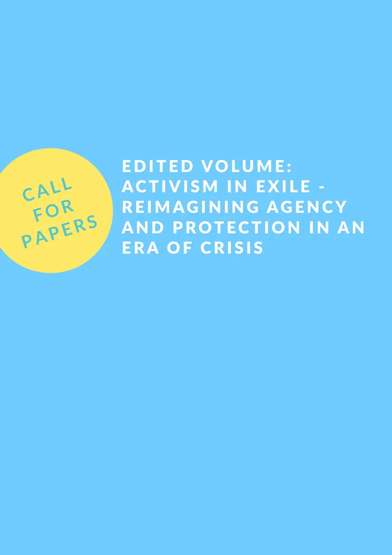 Call for Papers: Edited Volume: Activism in Exile - Reimagining Agency and Protection in an Era of Crisis Call for Papers: Edited Volume: Activism in Exile - Reimagining Agency and Protection in an Era of Crisis